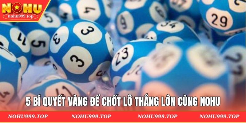 5 bí quyết vàng để chốt lô thắng lớn cùng NOHU