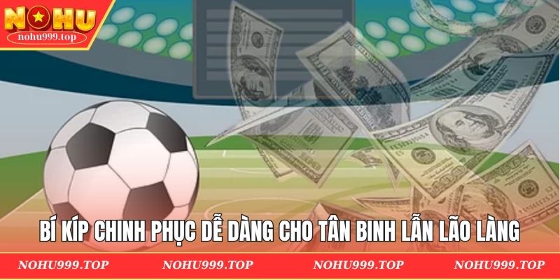 Bí kíp chinh phục dễ dàng cho tân binh lẫn lão làng