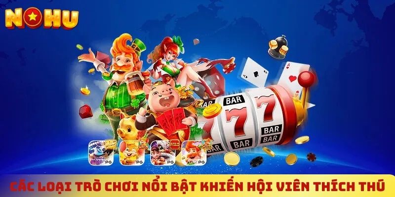 Các loại trò chơi nổi bật khiến hội viên thích thú