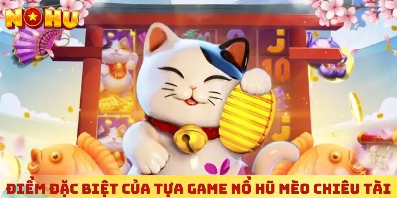 Điểm đặc biệt của tựa game nổ hũ Mèo Chiêu Tài