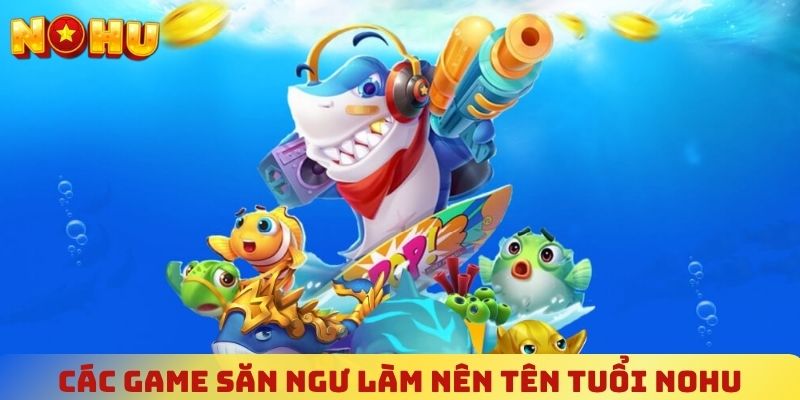 Điểm qua các tựa game săn ngư làm nên tên tuổi NOHU