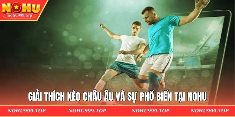Giải thích kèo châu Âu và sự phổ biến tại NOHU