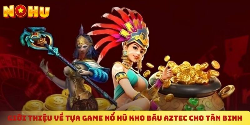 Giới thiệu về tựa game nổ hũ kho báu Aztec cho tân binh