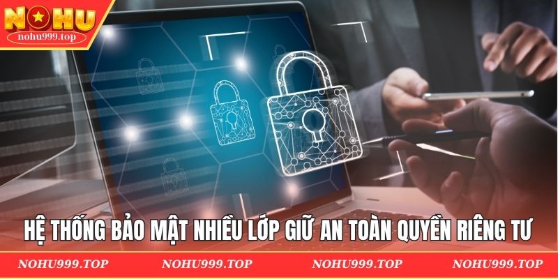 Hệ thống bảo mật nhiều lớp giữ an toàn quyền riêng tư
