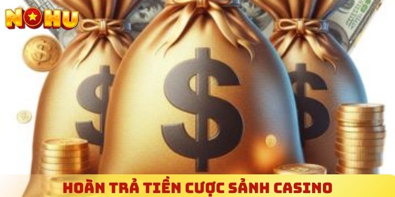 Hoàn trả tiền cược sảnh casino
