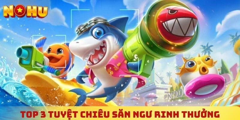 Học ngay top 3 tuyệt chiêu săn ngư rinh thưởng triệu đô