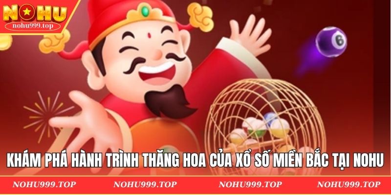 Khám phá hành trình thăng hoa của xổ số miền Bắc tại NOHU