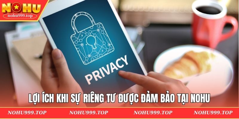 Lợi ích khi sự riêng tư được đảm bảo tại NOHU