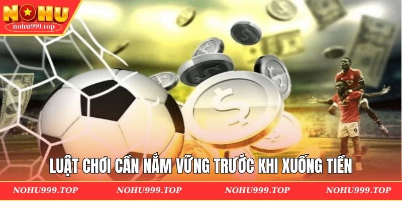 Luật chơi cần nắm vững trước khi xuống tiền