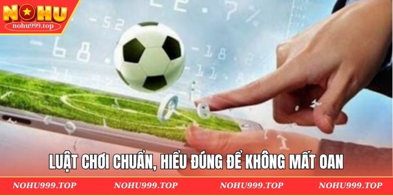 Luật chơi chuẩn, hiểu đúng để không mất oan