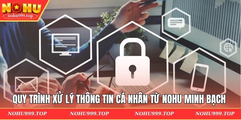 Quy trình xử lý thông tin cá nhân từ NOHU minh bạch 
