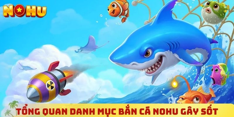 Tổng quan về danh mục bắn cá NOHU và lý do gây sốt